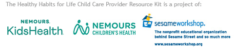 The Healthy Habits for Life Child Care Provider Resource Kit is a project of Nemours KidsHealth, Nemours Children's Health and Sesame Workshop
